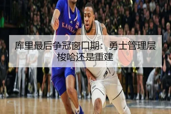 库里最后争冠窗口期：勇士管理层梭哈还是重建