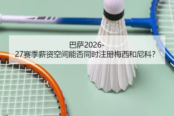 巴萨2026-27赛季薪资空间能否同时注册梅西和尼科？