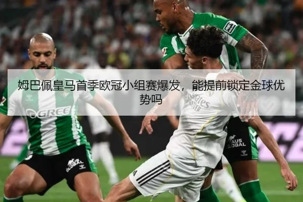 姆巴佩皇马首季欧冠小组赛爆发，能提前锁定金球优势吗
