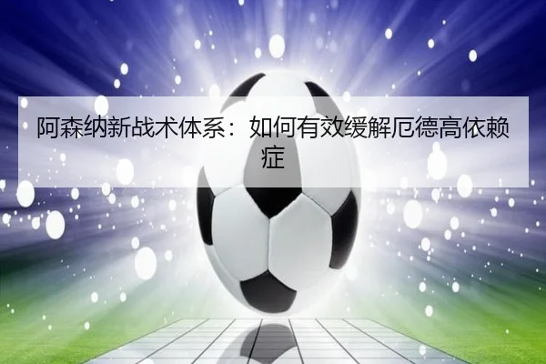 阿森纳新战术体系：如何有效缓解厄德高依赖症